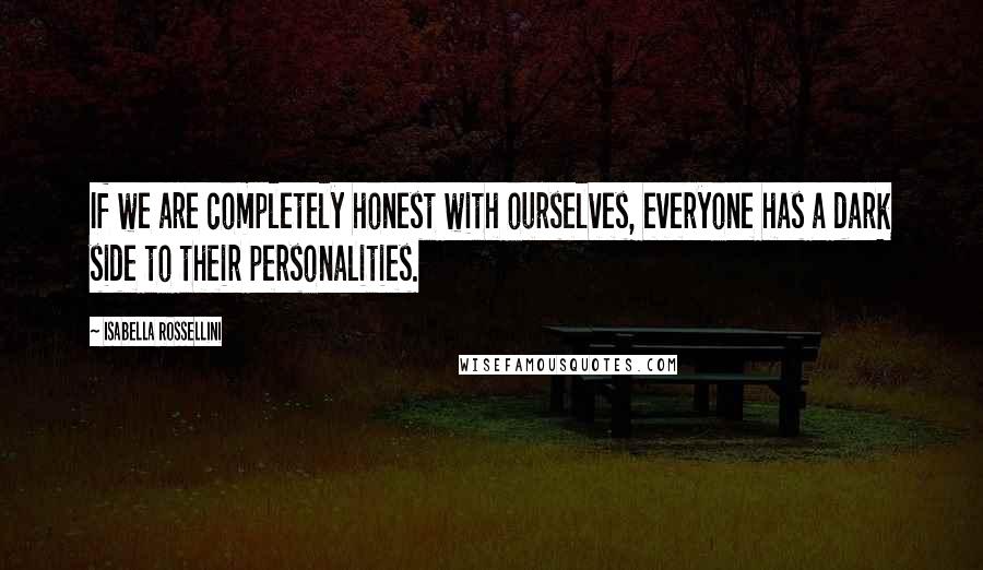 Isabella Rossellini Quotes: If we are completely honest with ourselves, everyone has a dark side to their personalities.