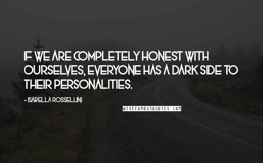 Isabella Rossellini Quotes: If we are completely honest with ourselves, everyone has a dark side to their personalities.