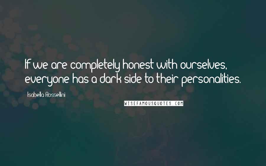 Isabella Rossellini Quotes: If we are completely honest with ourselves, everyone has a dark side to their personalities.