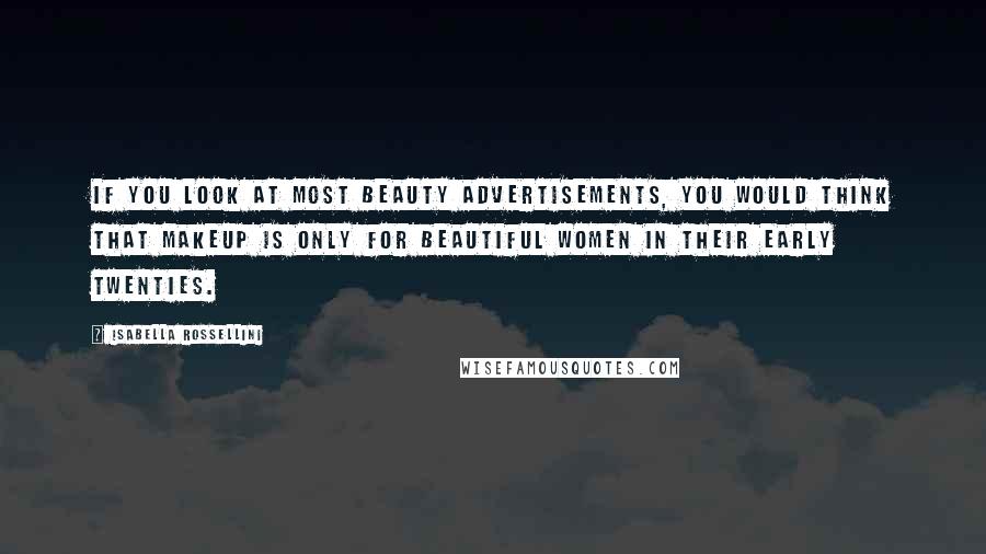 Isabella Rossellini Quotes: If you look at most beauty advertisements, you would think that makeup is only for beautiful women in their early twenties.