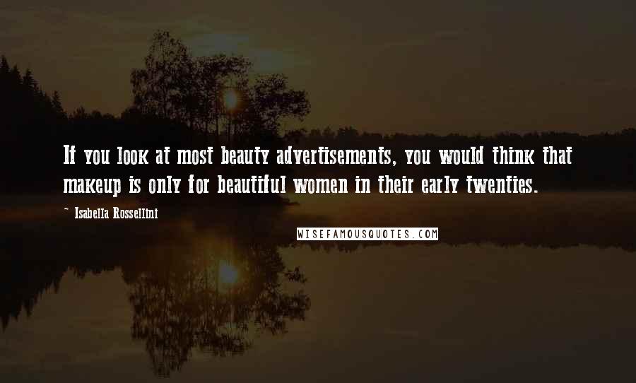 Isabella Rossellini Quotes: If you look at most beauty advertisements, you would think that makeup is only for beautiful women in their early twenties.