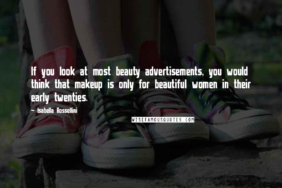 Isabella Rossellini Quotes: If you look at most beauty advertisements, you would think that makeup is only for beautiful women in their early twenties.