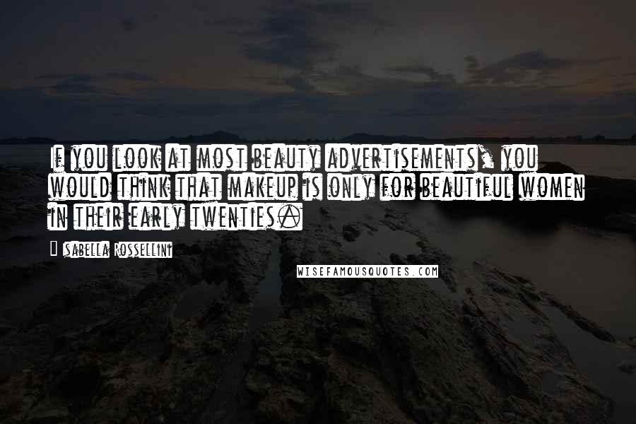 Isabella Rossellini Quotes: If you look at most beauty advertisements, you would think that makeup is only for beautiful women in their early twenties.