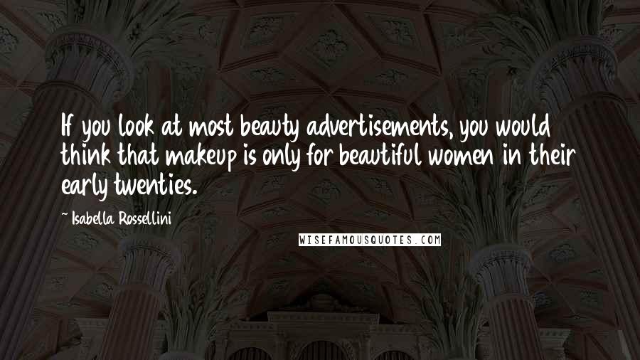 Isabella Rossellini Quotes: If you look at most beauty advertisements, you would think that makeup is only for beautiful women in their early twenties.