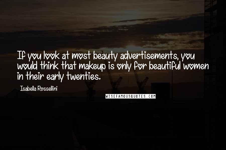 Isabella Rossellini Quotes: If you look at most beauty advertisements, you would think that makeup is only for beautiful women in their early twenties.