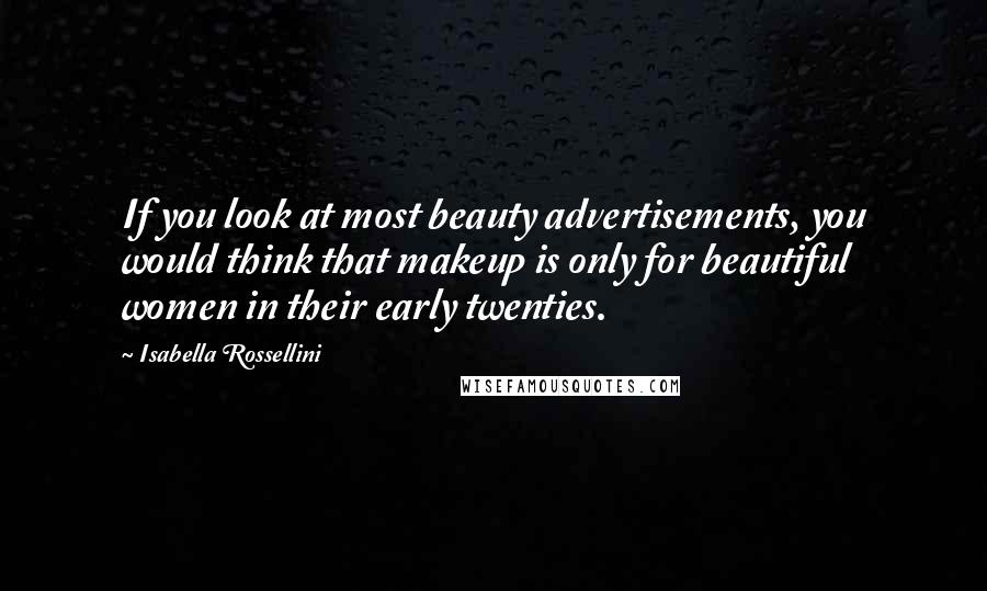 Isabella Rossellini Quotes: If you look at most beauty advertisements, you would think that makeup is only for beautiful women in their early twenties.