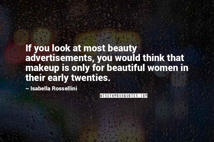 Isabella Rossellini Quotes: If you look at most beauty advertisements, you would think that makeup is only for beautiful women in their early twenties.