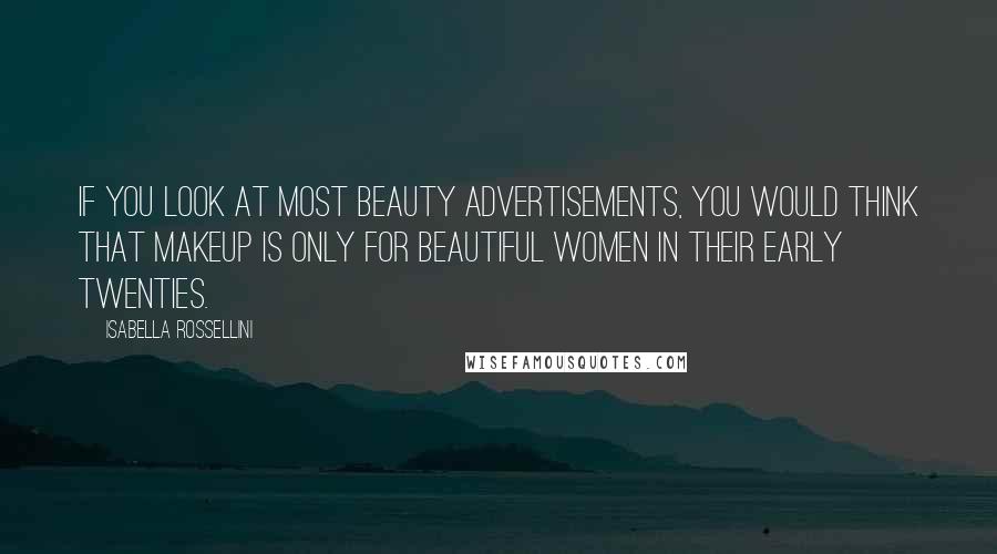 Isabella Rossellini Quotes: If you look at most beauty advertisements, you would think that makeup is only for beautiful women in their early twenties.