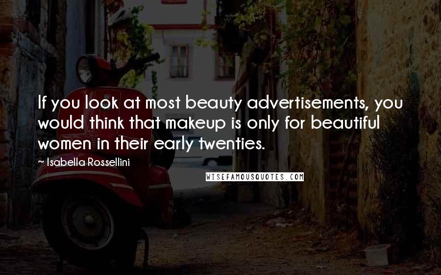 Isabella Rossellini Quotes: If you look at most beauty advertisements, you would think that makeup is only for beautiful women in their early twenties.