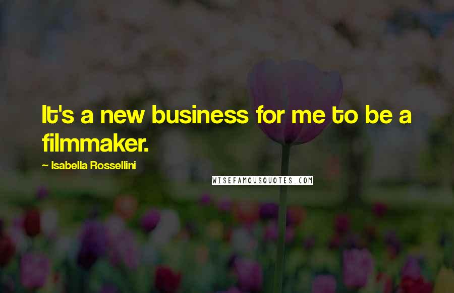 Isabella Rossellini Quotes: It's a new business for me to be a filmmaker.