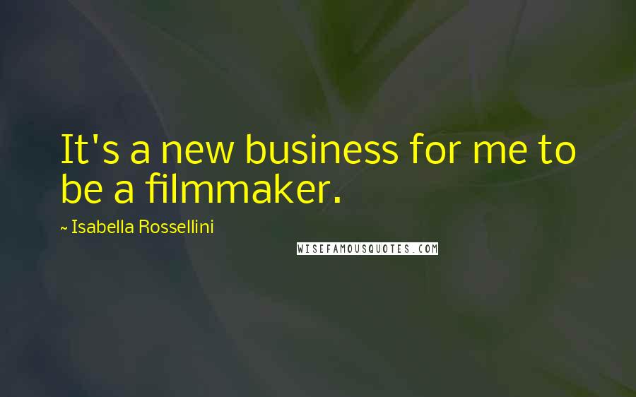 Isabella Rossellini Quotes: It's a new business for me to be a filmmaker.