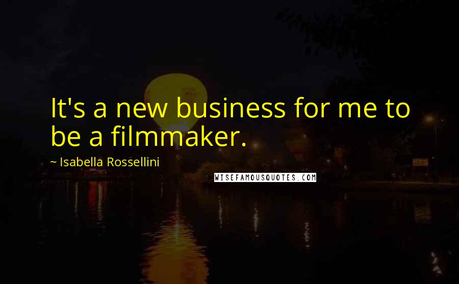 Isabella Rossellini Quotes: It's a new business for me to be a filmmaker.