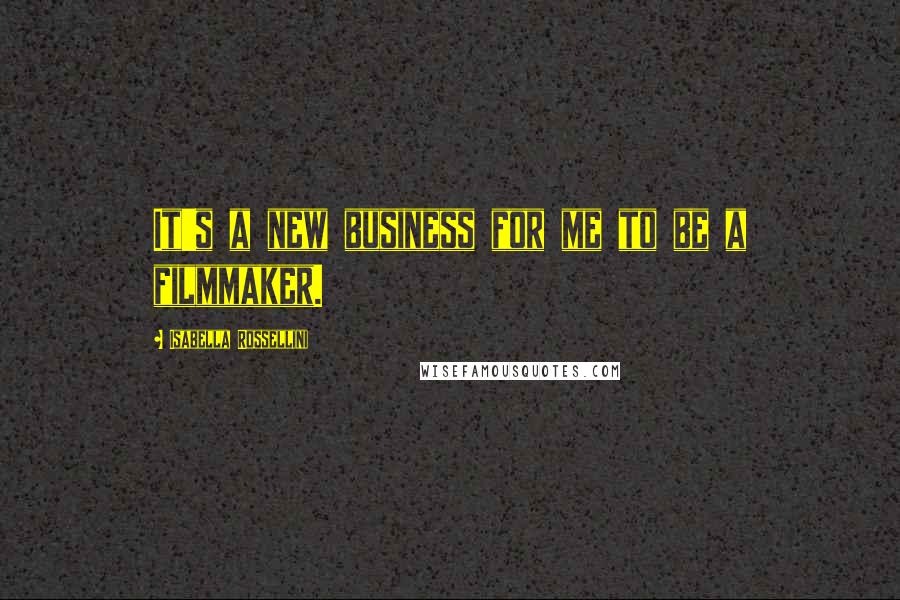 Isabella Rossellini Quotes: It's a new business for me to be a filmmaker.