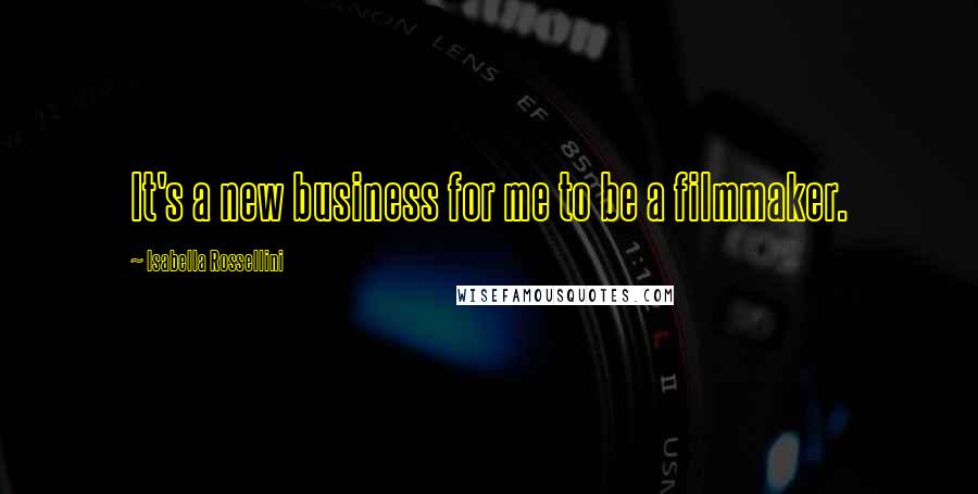 Isabella Rossellini Quotes: It's a new business for me to be a filmmaker.