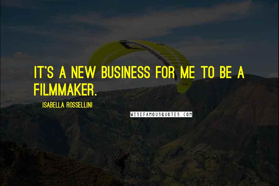 Isabella Rossellini Quotes: It's a new business for me to be a filmmaker.