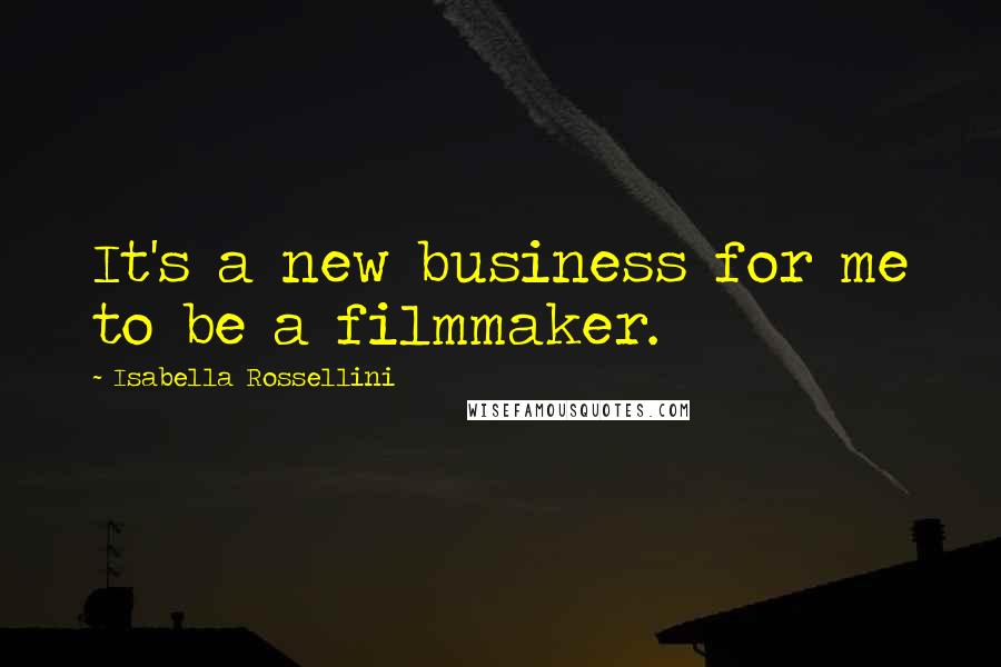 Isabella Rossellini Quotes: It's a new business for me to be a filmmaker.