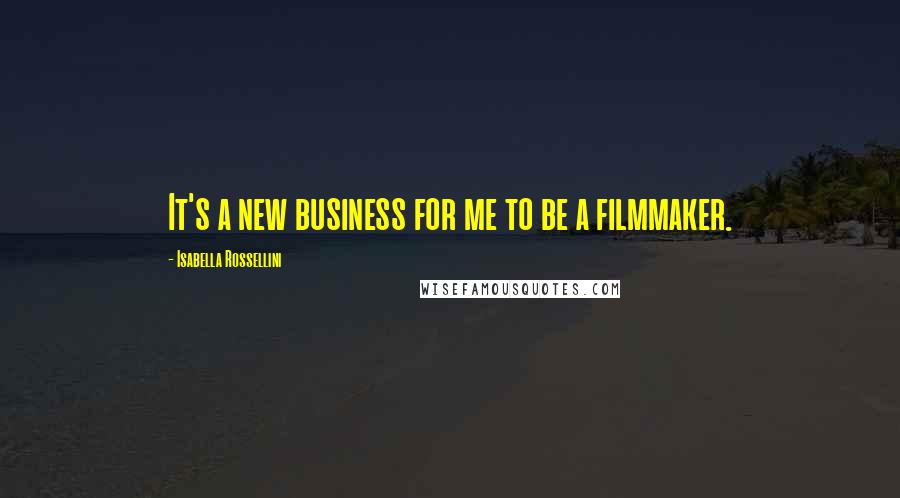 Isabella Rossellini Quotes: It's a new business for me to be a filmmaker.