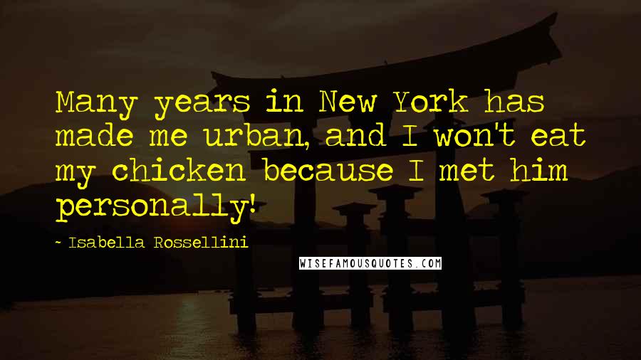 Isabella Rossellini Quotes: Many years in New York has made me urban, and I won't eat my chicken because I met him personally!