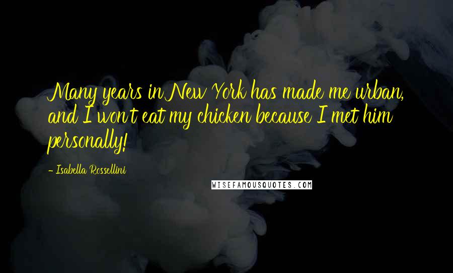 Isabella Rossellini Quotes: Many years in New York has made me urban, and I won't eat my chicken because I met him personally!