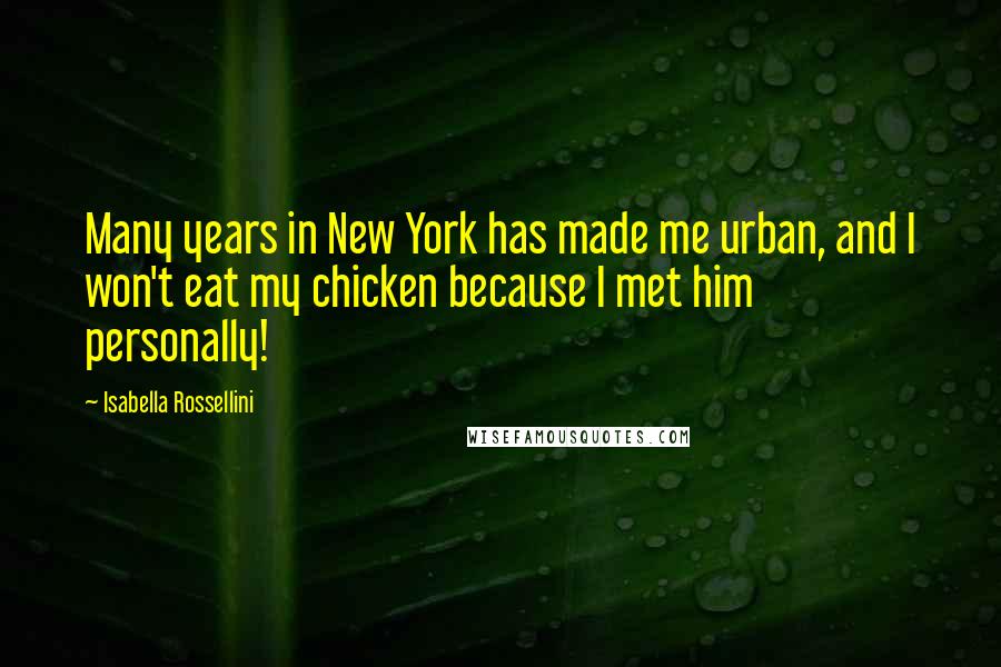 Isabella Rossellini Quotes: Many years in New York has made me urban, and I won't eat my chicken because I met him personally!