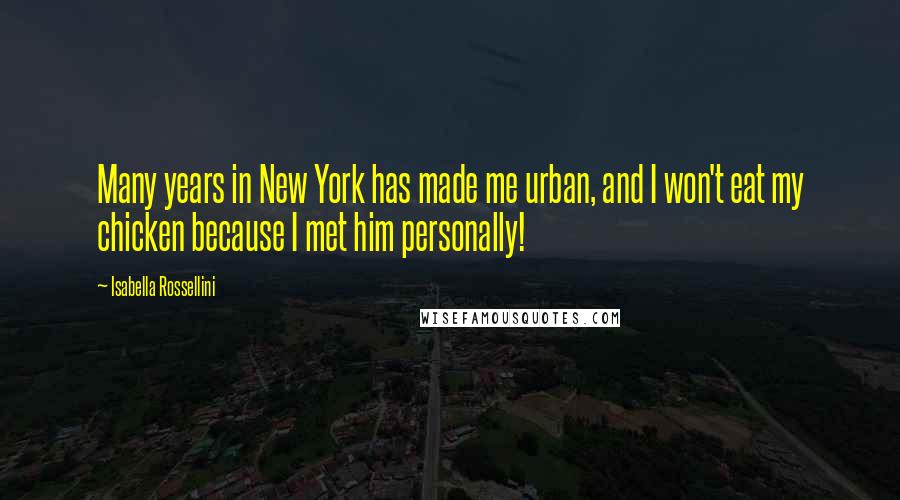 Isabella Rossellini Quotes: Many years in New York has made me urban, and I won't eat my chicken because I met him personally!