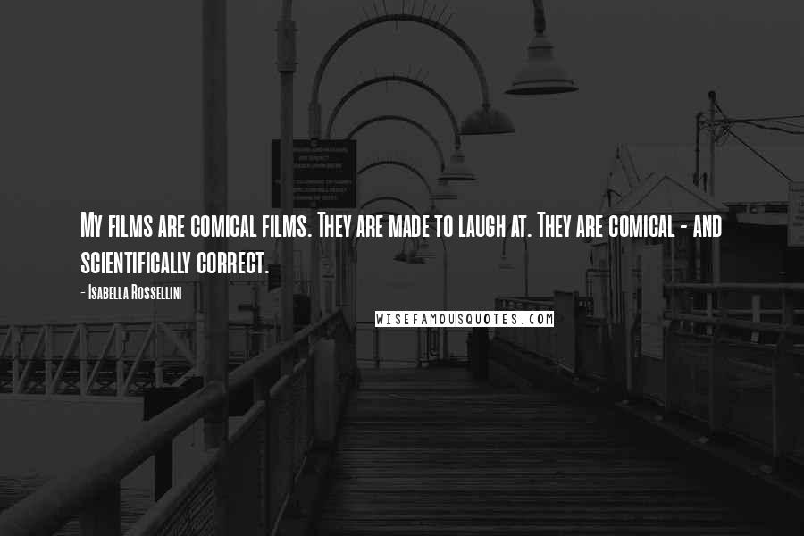 Isabella Rossellini Quotes: My films are comical films. They are made to laugh at. They are comical - and scientifically correct.