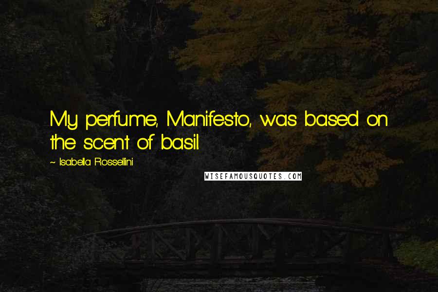 Isabella Rossellini Quotes: My perfume, Manifesto, was based on the scent of basil.