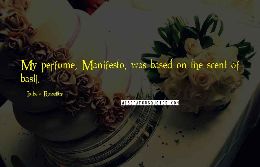 Isabella Rossellini Quotes: My perfume, Manifesto, was based on the scent of basil.