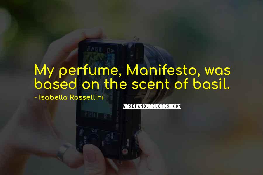 Isabella Rossellini Quotes: My perfume, Manifesto, was based on the scent of basil.