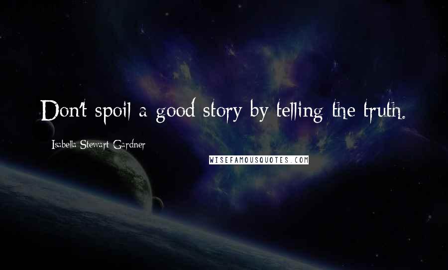 Isabella Stewart Gardner Quotes: Don't spoil a good story by telling the truth.