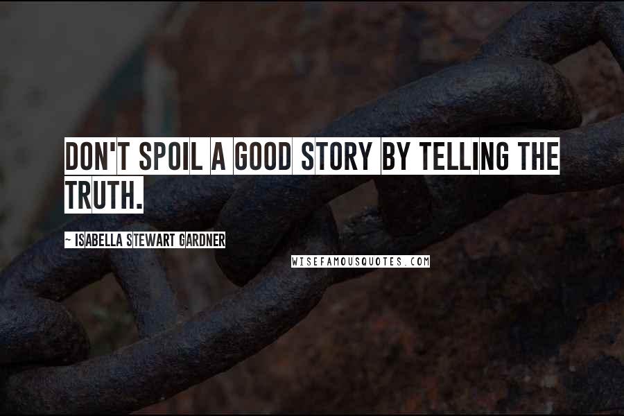 Isabella Stewart Gardner Quotes: Don't spoil a good story by telling the truth.