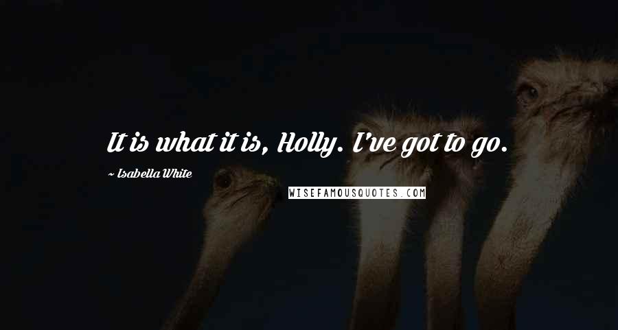 Isabella White Quotes: It is what it is, Holly. I've got to go.