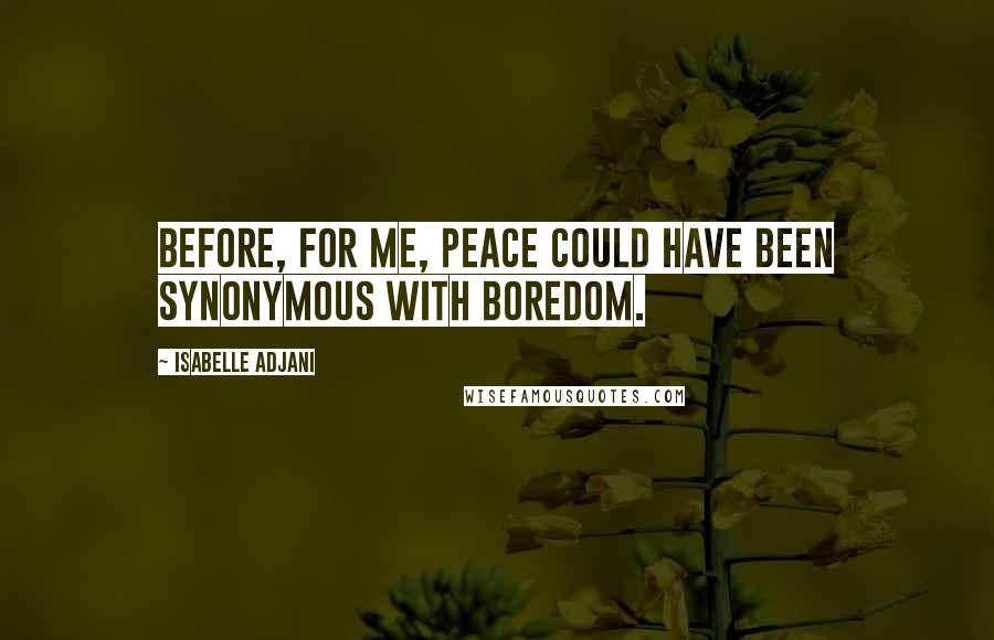 Isabelle Adjani Quotes: Before, for me, peace could have been synonymous with boredom.