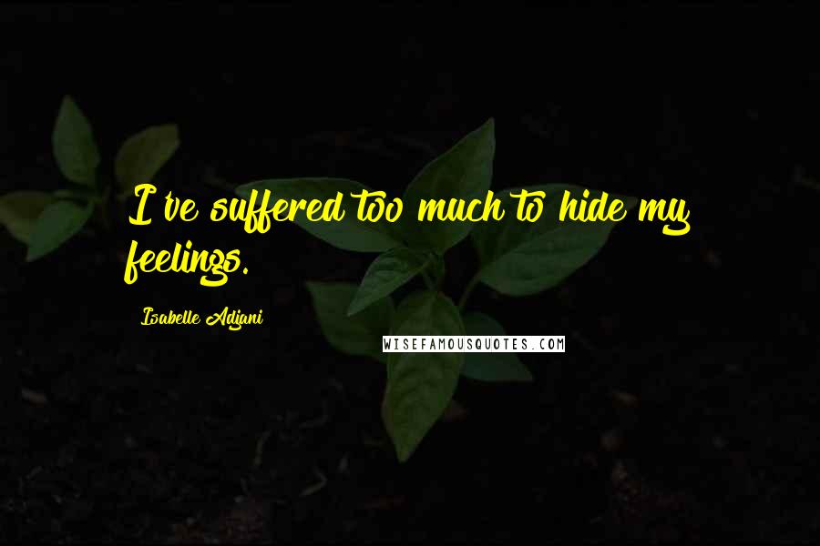 Isabelle Adjani Quotes: I've suffered too much to hide my feelings.