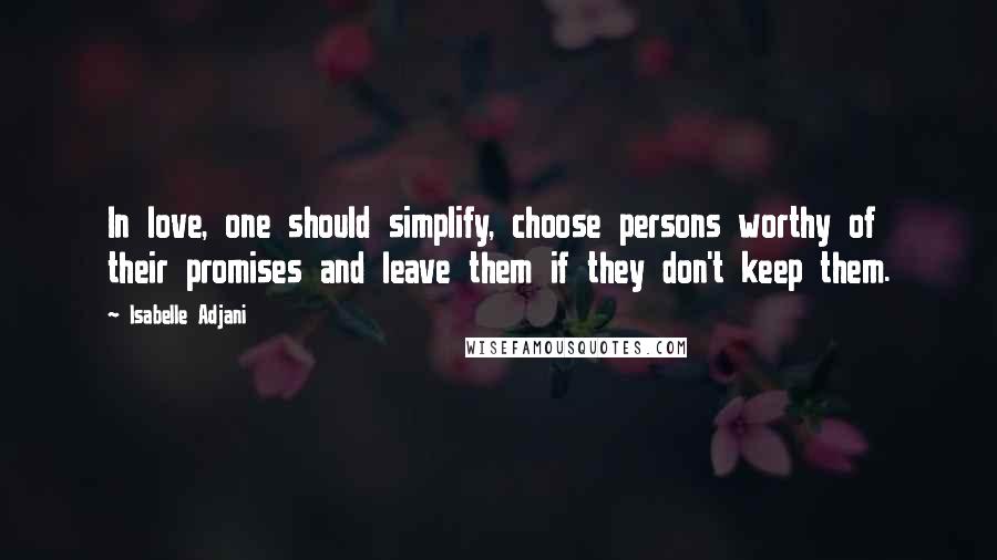 Isabelle Adjani Quotes: In love, one should simplify, choose persons worthy of their promises and leave them if they don't keep them.