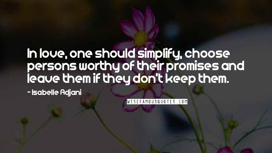 Isabelle Adjani Quotes: In love, one should simplify, choose persons worthy of their promises and leave them if they don't keep them.