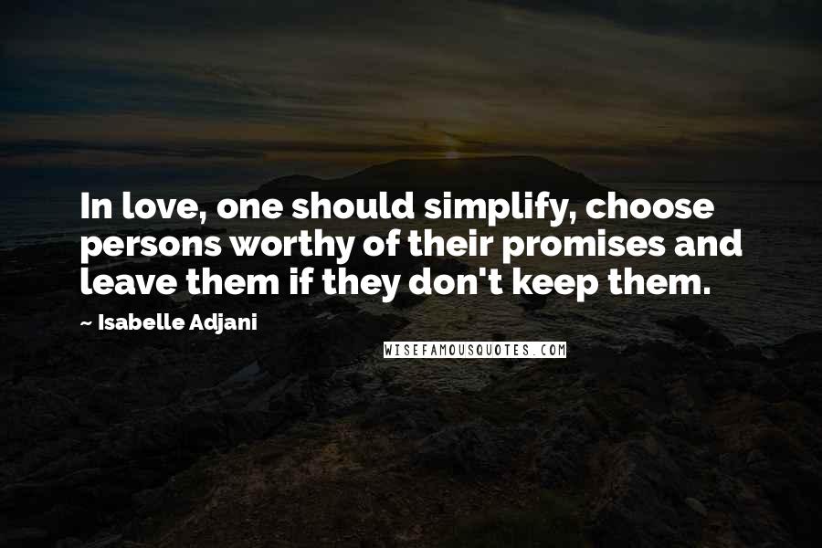 Isabelle Adjani Quotes: In love, one should simplify, choose persons worthy of their promises and leave them if they don't keep them.