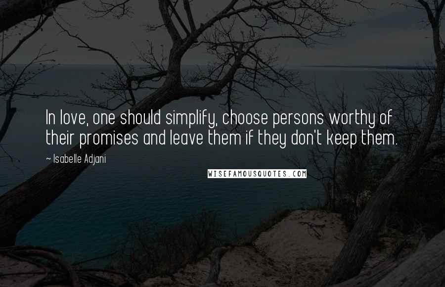 Isabelle Adjani Quotes: In love, one should simplify, choose persons worthy of their promises and leave them if they don't keep them.