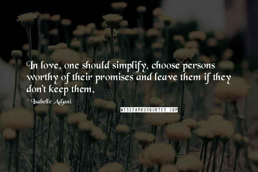 Isabelle Adjani Quotes: In love, one should simplify, choose persons worthy of their promises and leave them if they don't keep them.