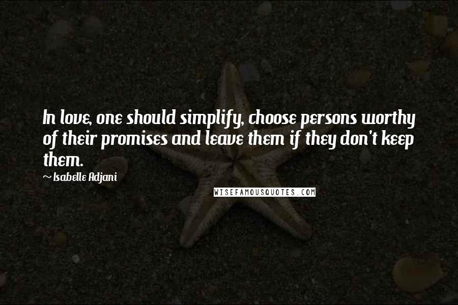 Isabelle Adjani Quotes: In love, one should simplify, choose persons worthy of their promises and leave them if they don't keep them.