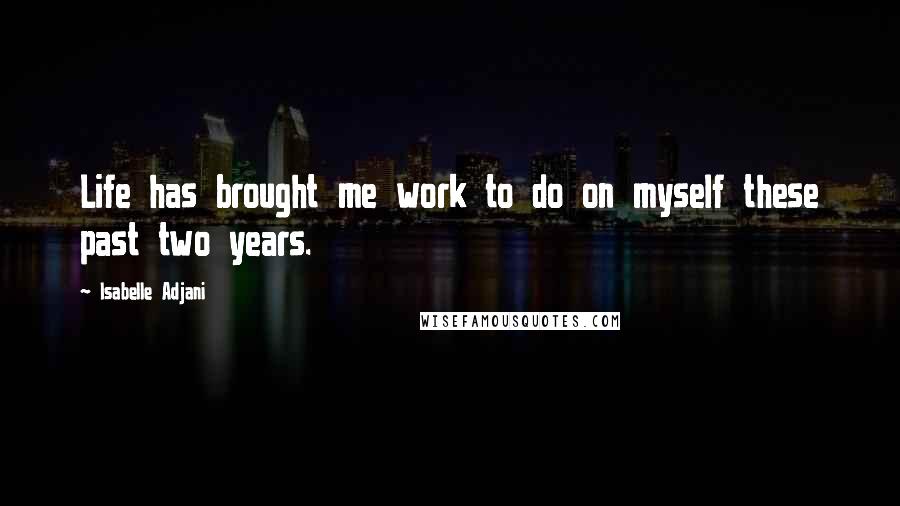 Isabelle Adjani Quotes: Life has brought me work to do on myself these past two years.