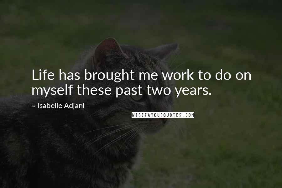 Isabelle Adjani Quotes: Life has brought me work to do on myself these past two years.