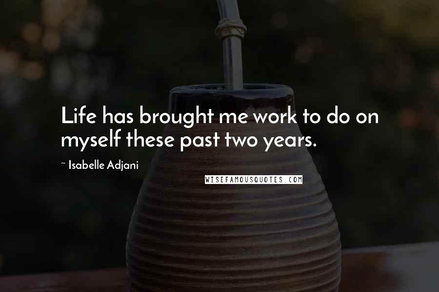 Isabelle Adjani Quotes: Life has brought me work to do on myself these past two years.