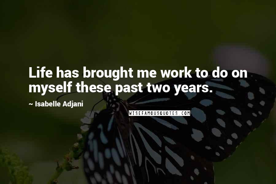 Isabelle Adjani Quotes: Life has brought me work to do on myself these past two years.
