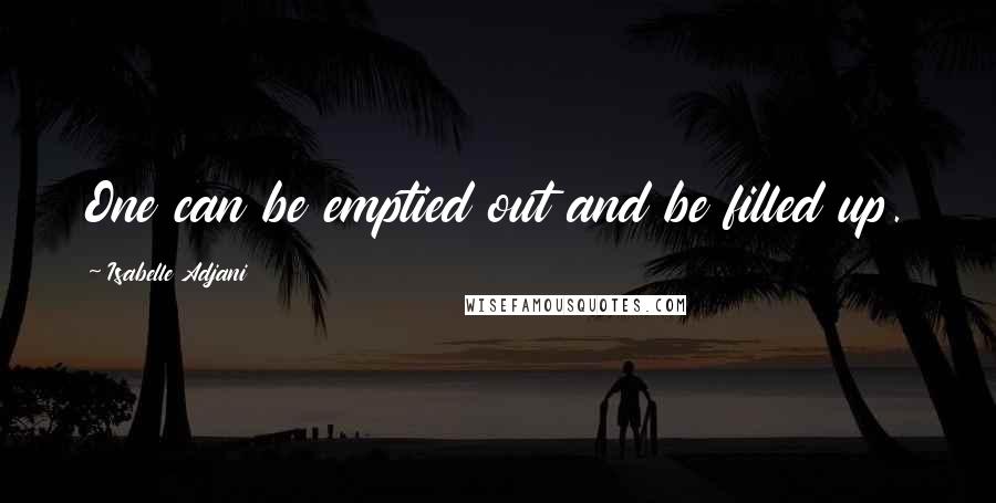 Isabelle Adjani Quotes: One can be emptied out and be filled up.