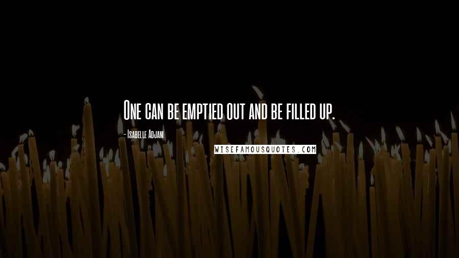 Isabelle Adjani Quotes: One can be emptied out and be filled up.