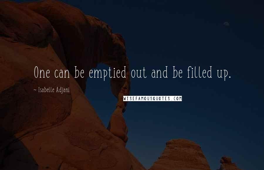 Isabelle Adjani Quotes: One can be emptied out and be filled up.