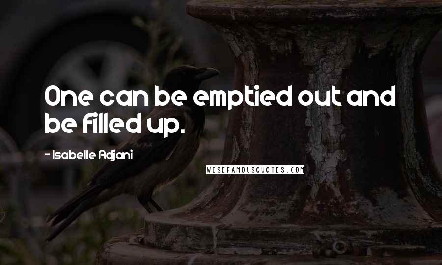 Isabelle Adjani Quotes: One can be emptied out and be filled up.