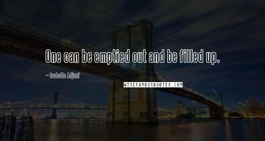 Isabelle Adjani Quotes: One can be emptied out and be filled up.