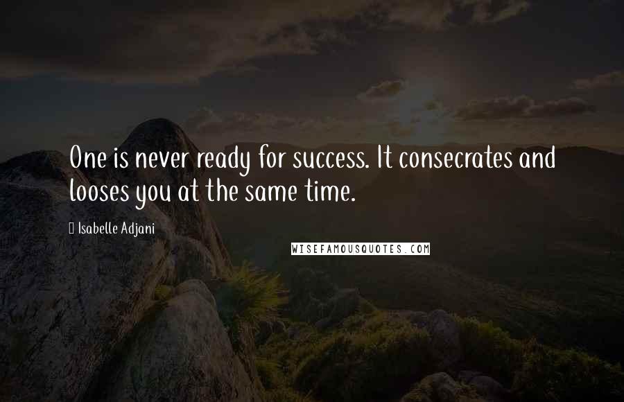 Isabelle Adjani Quotes: One is never ready for success. It consecrates and looses you at the same time.